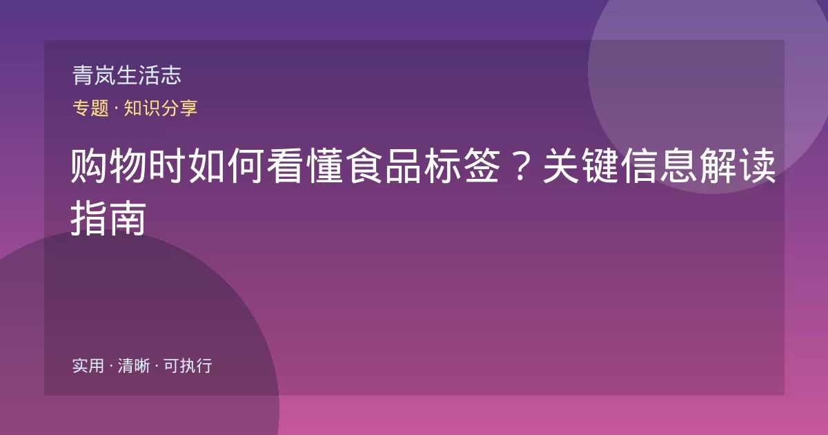 购物时如何看懂食品标签?关键信息解读指南